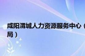 咸阳渭城人力资源服务中心（咸阳市渭城区人力资源和社会保障局）