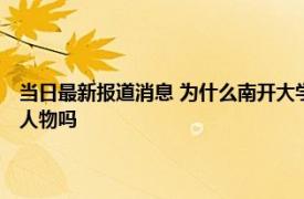 当日最新报道消息 为什么南开大学名气那么大 胡金牛教授简历是感动中国人物吗