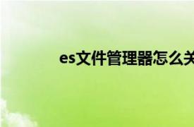 es文件管理器怎么关闭广告（ES文件管理）