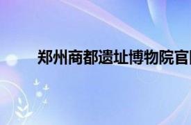 郑州商都遗址博物院官网（郑州商都遗址博物院）