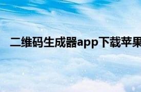 二维码生成器app下载苹果版（二维码生成器 APP应用）