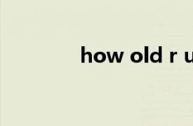 how old r u?有啥特殊含义