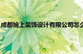 成都拾上装饰设计有限公司怎么样（成都拾上装饰设计有限公司）