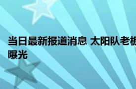 当日最新报道消息 太阳队老板萨沃尔说了什么 太阳老板言论内容曝光