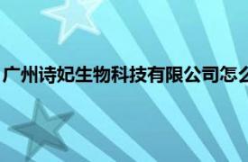 广州诗妃生物科技有限公司怎么样（广州诗妃生物科技有限公司）