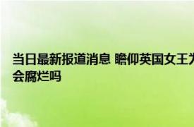 当日最新报道消息 瞻仰英国女王为什么只能看灵柩 女王入殓穿寿衣吗遗体会腐烂吗