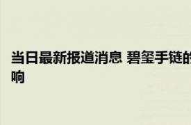 当日最新报道消息 碧玺手链的价格一般是多少 受到很多因素的影响