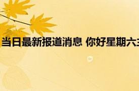 当日最新报道消息 你好星期六主持人名单 嘉宾有虞书欣王鹤棣吗