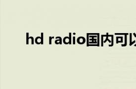 hd radio国内可以用吗?（hd radio）