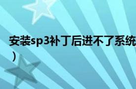 安装sp3补丁后进不了系统（SP3 windows操作系统补丁包）