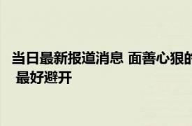 当日最新报道消息 面善心狠的人常说这4句口头禅遇到了请小心！ 最好避开