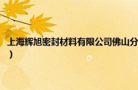 上海辉旭密封材料有限公司佛山分公司怎么样（上海辉旭密封材料有限公司）