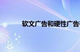 软文广告和硬性广告有什么区别（软文广告）