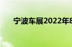 宁波车展2022年8月展览（宁波车展）