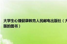 大学生心理健康教育人民邮电出版社（大学生心理学 2001年中国科学技术大学出版社出版的图书）