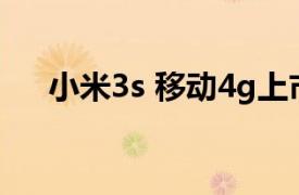 小米3s 移动4g上市（小米3S 移动4G）