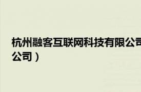 杭州融客互联网科技有限公司怎么样（杭州融客互联网科技有限公司）