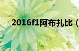 2016f1阿布扎比（2014f1阿布扎比站）