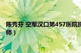 陈秀芬 空军汉口第457医院医师（陈秀芬 空军汉口第457医院医师）