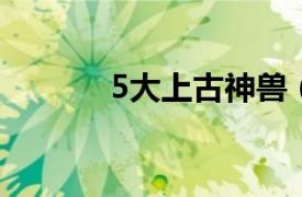 5大上古神兽（上古十大神兽）