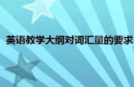 英语教学大纲对词汇量的要求（大学英语教学大纲通用词汇表）