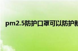 pm2.5防护口罩可以防护新冠病毒吗（PM2.5防护口罩）