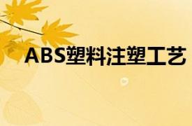 ABS塑料注塑工艺（ABS塑料涂装工艺）