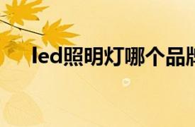 led照明灯哪个品牌质量好（LED照明）