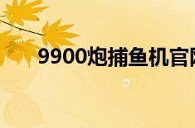 9900炮捕鱼机官网（9900炮捕鱼机）