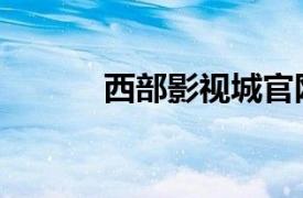 西部影视城官网（西部影视网）