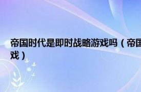 帝国时代是即时战略游戏吗（帝国时代 全效工作室开发即时战略类系列游戏）