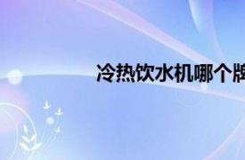 冷热饮水机哪个牌子好（冷热饮水机）