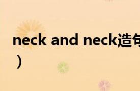 neck and neck造句简单（Neck And Neck）