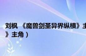 刘枫 《魔兽剑圣异界纵横》主角是谁（刘枫 《魔兽剑圣异界纵横》主角）