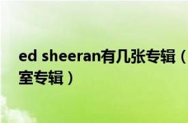 ed sheeran有几张专辑（divide Ed Sheeran第三张录音室专辑）