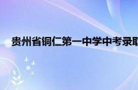 贵州省铜仁第一中学中考录取分数线（贵州省铜仁第一中学）