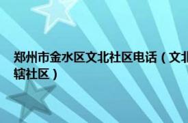 郑州市金水区文北社区电话（文北社区 河南省郑州市金水区东风路街道下辖社区）