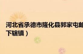 河北省承德市隆化县郭家屯邮编（郭家屯镇 河北省承德市隆化县下辖镇）