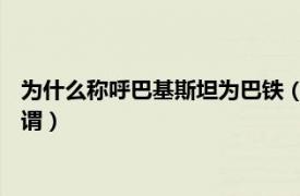 为什么称呼巴基斯坦为巴铁（巴铁 中国网友对巴基斯坦的友好称谓）