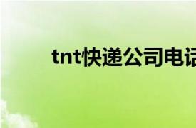 tnt快递公司电话（TNT快递公司）