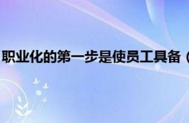 职业化的第一步是使员工具备（第一步：新员工职业化六大关键）