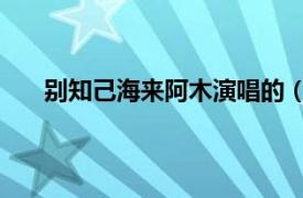 别知己海来阿木演唱的（别知己 海来阿木演唱歌曲）