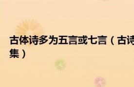 古体诗多为五言或七言（古诗选 汉代至元代五言、七言古体诗选集）