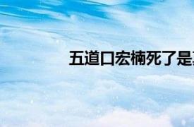 五道口宏楠死了是真是假（五道口宏楠）