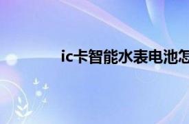 ic卡智能水表电池怎么换（IC卡智能水表）