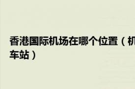 香港国际机场在哪个位置（机场站 中国香港特别行政区境内地铁车站）