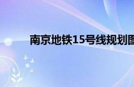 南京地铁15号线规划图走向（南京地铁15号线）