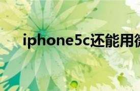 iphone5c还能用微信吗（iPhone 5c）