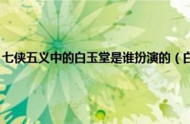 七侠五义中的白玉堂是谁扮演的（白玉堂 古典名著《三侠五义》中的主角）