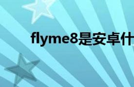 flyme8是安卓什么版本（Flyme 8）